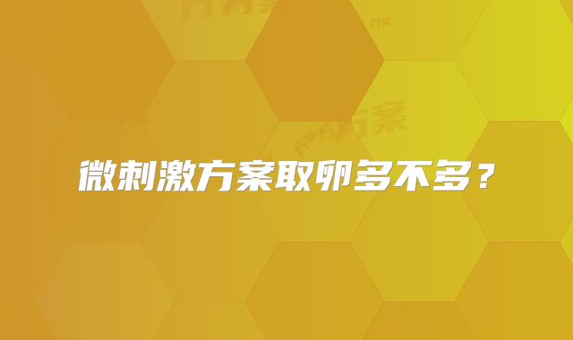 微刺激方案取卵多不多?