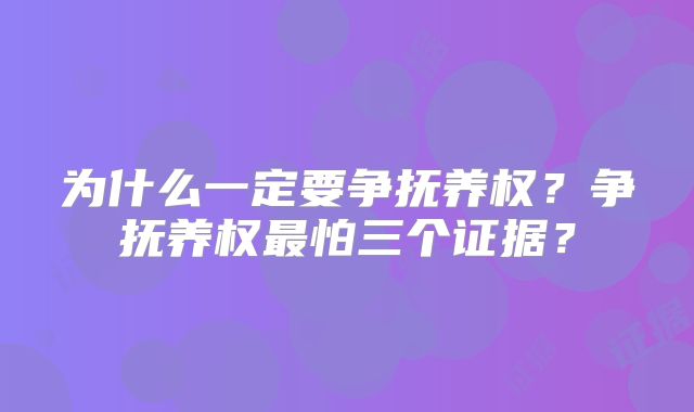 为什么一定要争抚养权？争抚养权最怕三个证据？