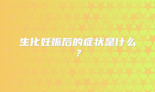 生化妊娠后的症状是什么？