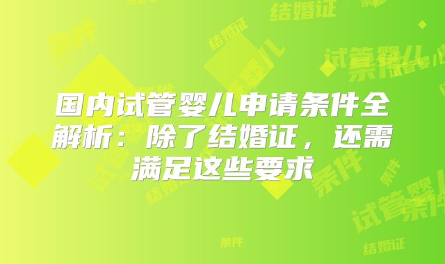 国内试管婴儿申请条件全解析：除了结婚证，还需满足这些要求