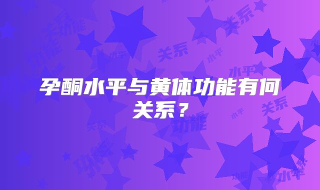 孕酮水平与黄体功能有何关系?