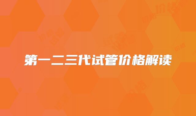 第一二三代试管价格解读