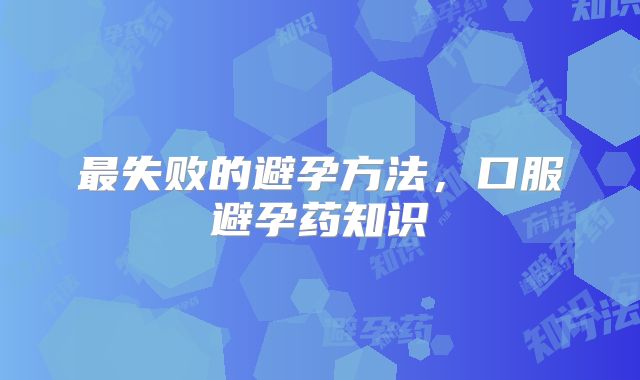 最失败的避孕方法，口服避孕药知识