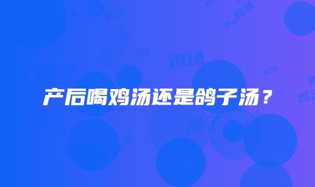 产后喝鸡汤还是鸽子汤？