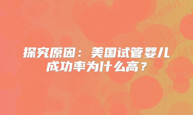 探究原因：美国试管婴儿成功率为什么高？