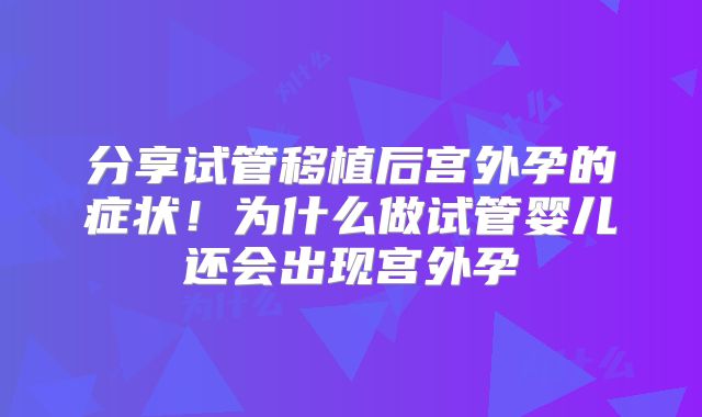 分享试管移植后宫外孕的症状！为什么做试管婴儿还会出现宫外孕