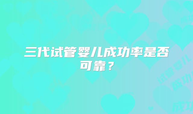 三代试管婴儿成功率是否可靠？