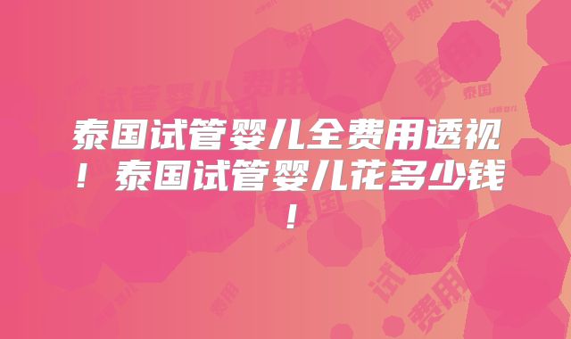 泰国试管婴儿全费用透视！泰国试管婴儿花多少钱！