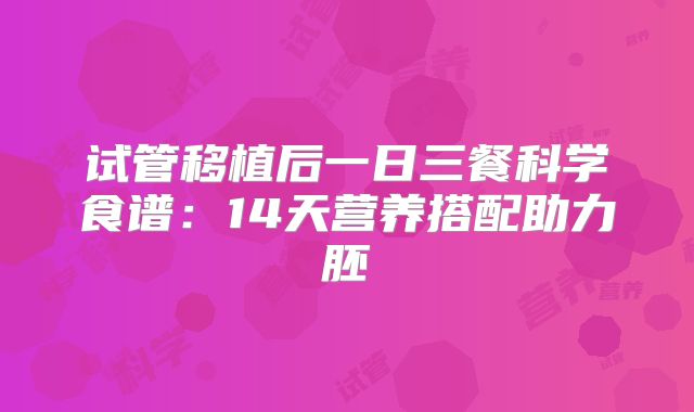 试管移植后一日三餐科学食谱：14天营养搭配助力胚