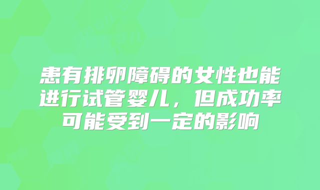 患有排卵障碍的女性也能进行试管婴儿，但成功率可能受到一定的影响