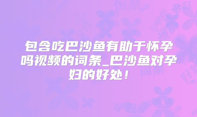 包含吃巴沙鱼有助于怀孕吗视频的词条_巴沙鱼对孕妇的好处！