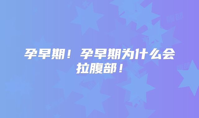 孕早期!孕早期为什么会拉腹部!