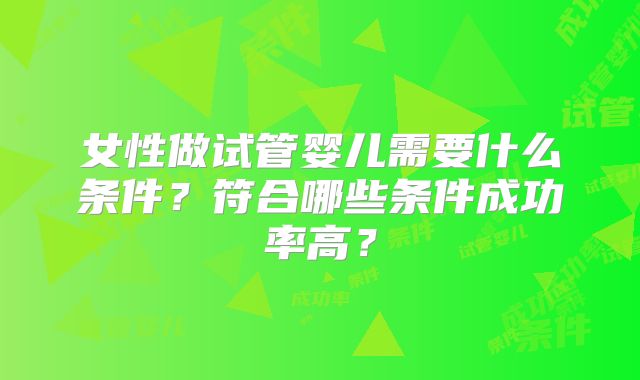 女性做试管婴儿需要什么条件？符合哪些条件成功率高？