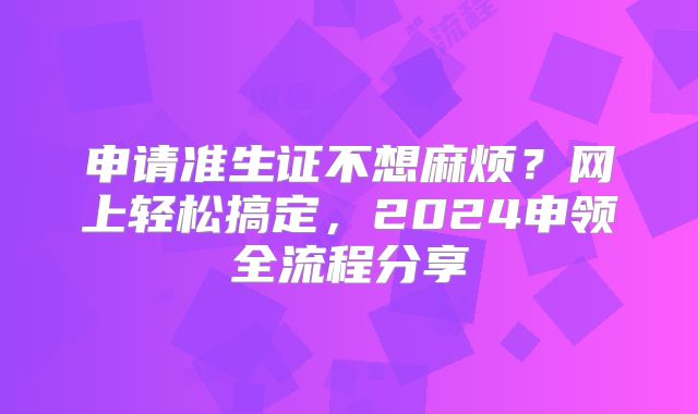 申请准生证不想麻烦?网上轻松搞定,2024申领全流程分享