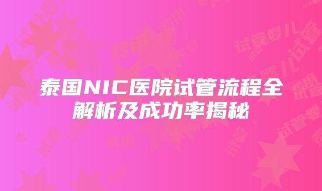 泰国NIC医院试管流程全解析及成功率揭秘