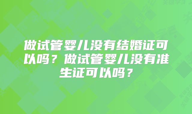 做试管婴儿没有结婚证可以吗?做试管婴儿没有准生证可以吗?