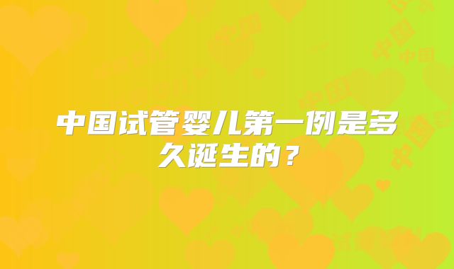 中国试管婴儿第一例是多久诞生的?
