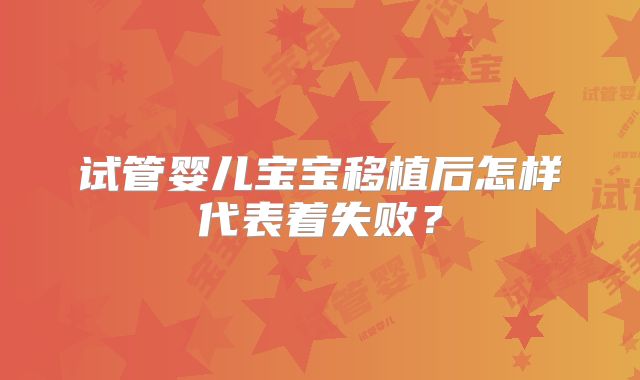 试管婴儿宝宝移植后怎样代表着失败?