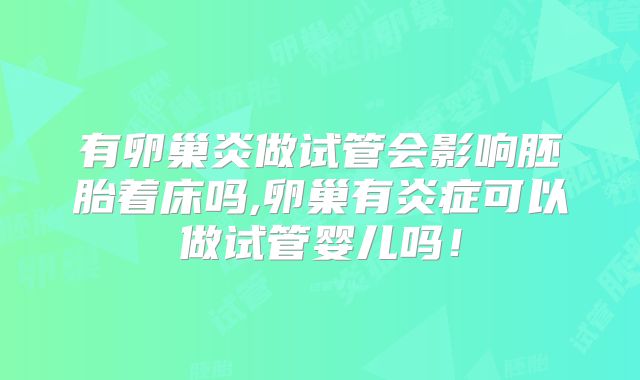 有卵巢炎做试管会影响胚胎着床吗,卵巢有炎症可以做试管婴儿吗!