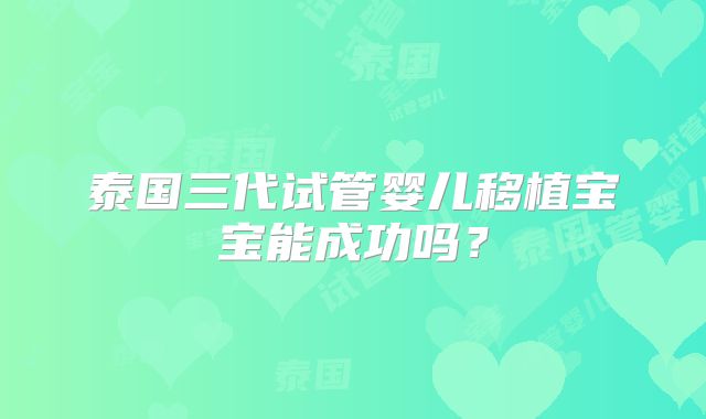 泰国三代试管婴儿移植宝宝能成功吗？