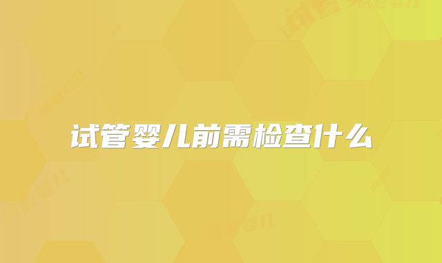 试管婴儿前需检查什么