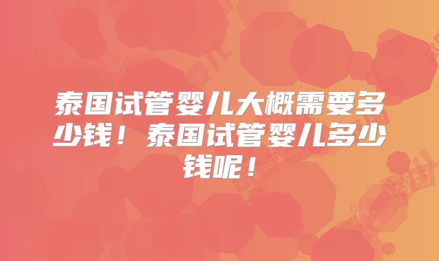 泰国试管婴儿大概需要多少钱！泰国试管婴儿多少钱呢！