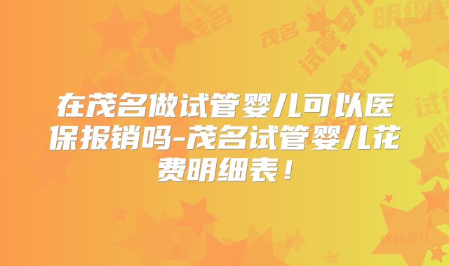 在茂名做试管婴儿可以医保报销吗-茂名试管婴儿花费明细表！