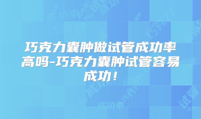 巧克力囊肿做试管成功率高吗-巧克力囊肿试管容易成功！