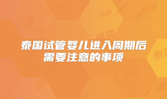 泰国试管婴儿进入周期后需要注意的事项