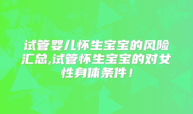 试管婴儿怀生宝宝的风险汇总,试管怀生宝宝的对女性身体条件!