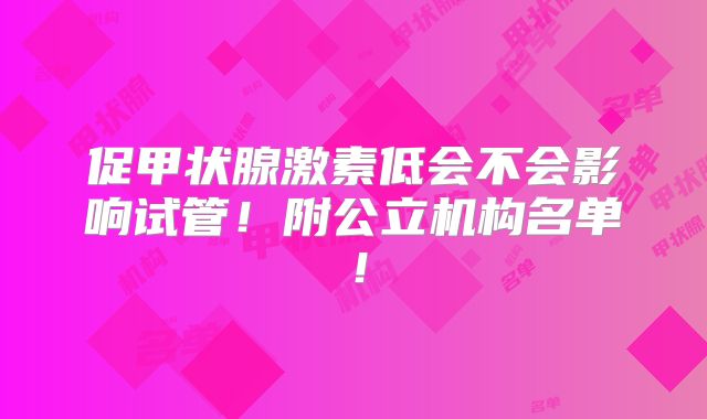 促甲状腺激素低会不会影响试管!附公立机构名单!