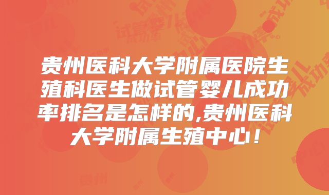 贵州医科大学附属医院生殖科医生做试管婴儿成功率排名是怎样的,贵州医科大学附属生殖中心!