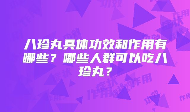 八珍丸具体功效和作用有哪些？哪些人群可以吃八珍丸？