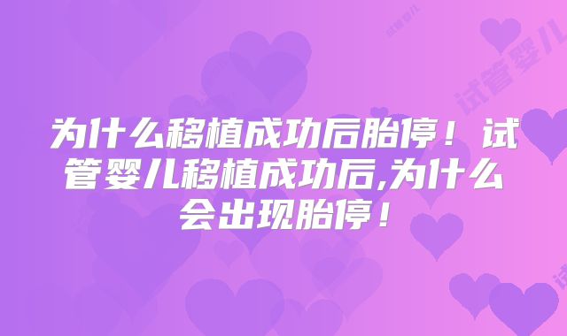 为什么移植成功后胎停！试管婴儿移植成功后,为什么会出现胎停！