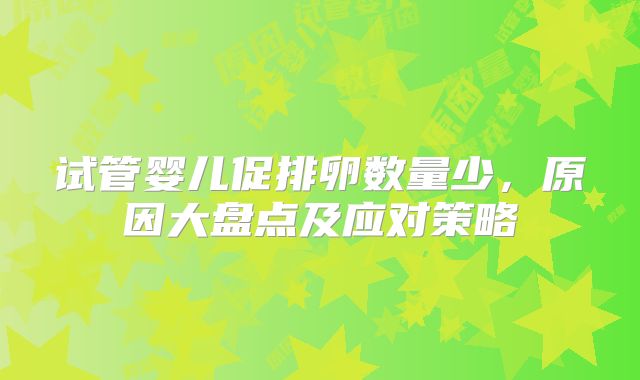 试管婴儿促排卵数量少，原因大盘点及应对策略