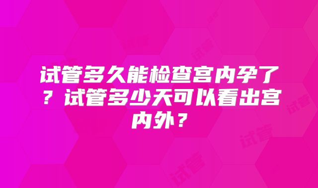 试管多久能检查宫内孕了？试管多少天可以看出宫内外？