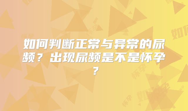 如何判断正常与异常的尿频？出现尿频是不是怀孕？