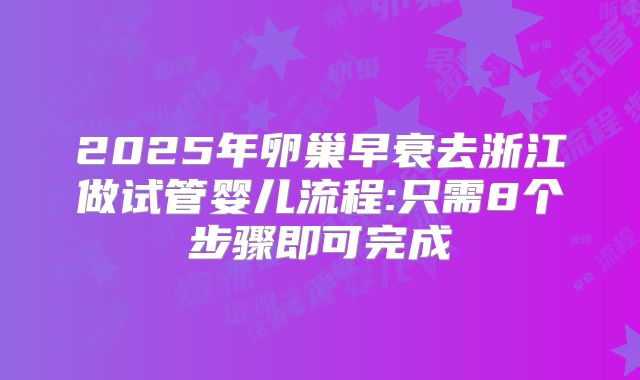 2025年卵巢早衰去浙江做试管婴儿流程:只需8个步骤即可完成