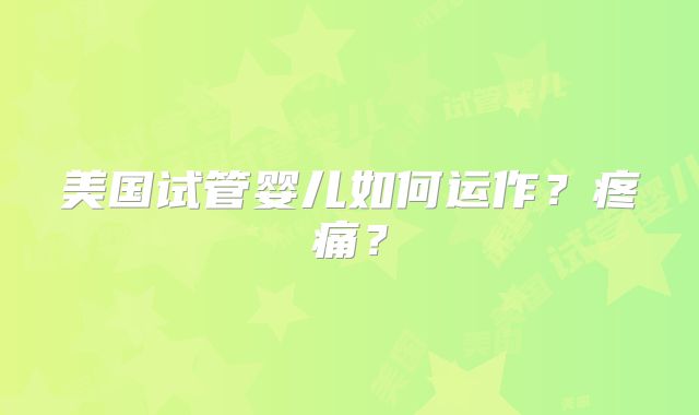 美国试管婴儿如何运作？疼痛？