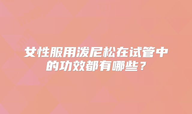 女性服用泼尼松在试管中的功效都有哪些？