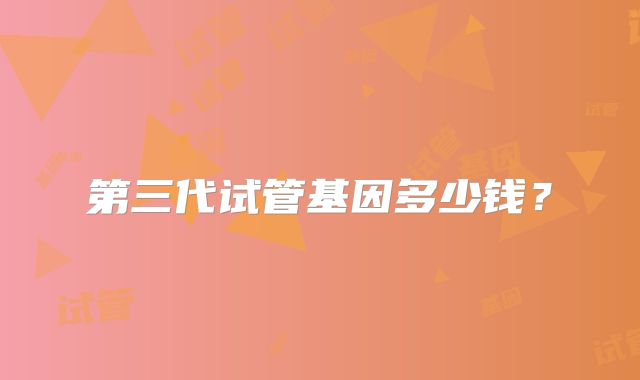 第三代试管基因多少钱？