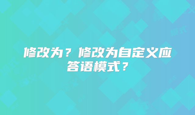 修改为?修改为自定义应答语模式?