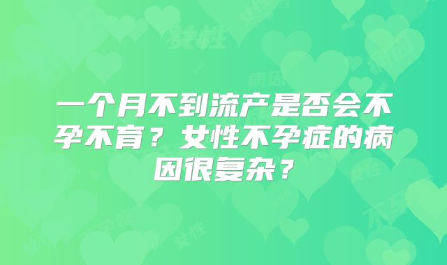 一个月不到流产是否会不孕不育？女性不孕症的病因很复杂？