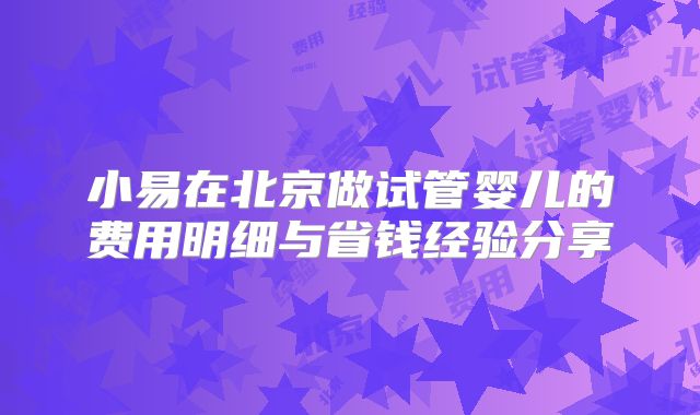 小易在北京做试管婴儿的费用明细与省钱经验分享