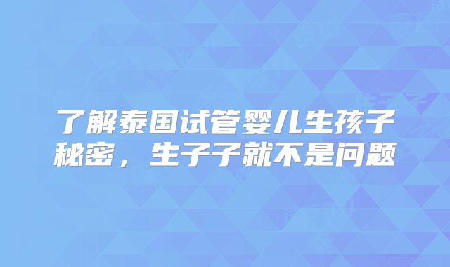 了解泰国试管婴儿生孩子秘密,生子子就不是问题
