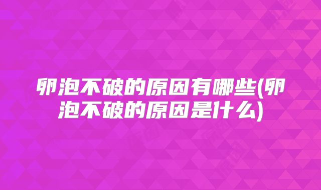 卵泡不破的原因有哪些(卵泡不破的原因是什么)