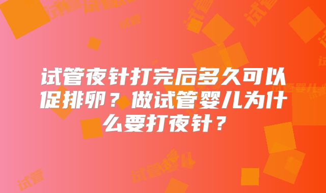 试管夜针打完后多久可以促排卵？做试管婴儿为什么要打夜针？