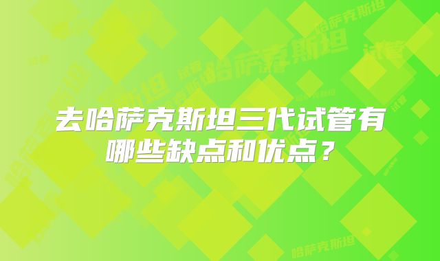 去哈萨克斯坦三代试管有哪些缺点和优点?