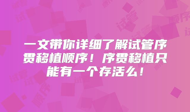 一文带你详细了解试管序贯移植顺序！序贯移植只能有一个存活么！