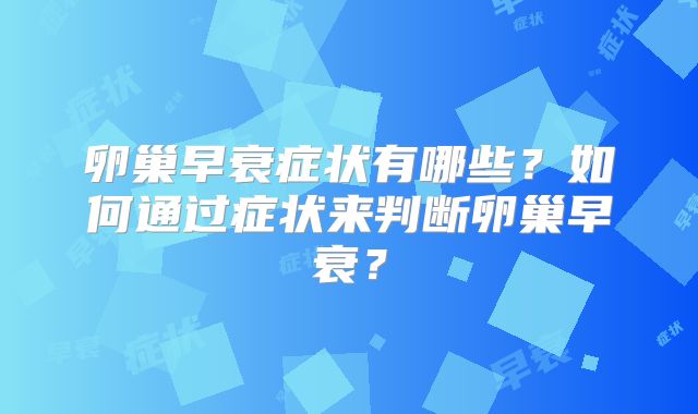 卵巢早衰症状有哪些?如何通过症状来判断卵巢早衰?